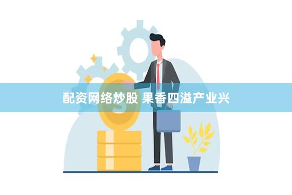 配资网络炒股 果香四溢产业兴