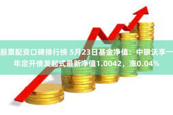 股票配资口碑排行榜 5月23日基金净值：中银沃享一年定开债发起式最新净值1.0042，涨0.04%