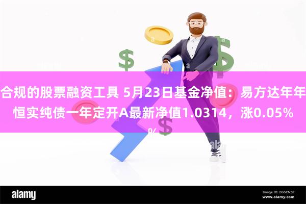 合规的股票融资工具 5月23日基金净值：易方达年年恒实纯债一年定开A最新净值1.0314，涨0.05%