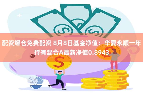 配资爆仓免费配资 8月8日基金净值：华夏永顺一年持有混合A最新净值0.8943