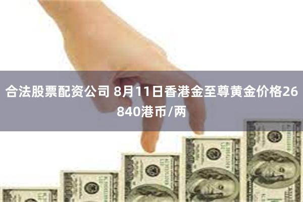 合法股票配资公司 8月11日香港金至尊黄金价格26840港币/两