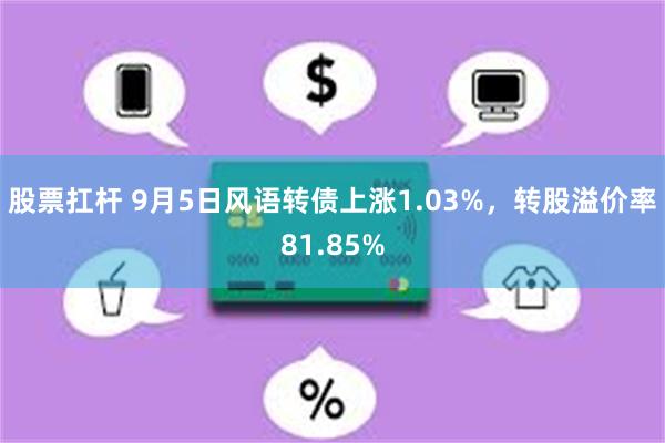 股票扛杆 9月5日风语转债上涨1.03%，转股溢价率81.85%