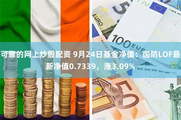 可靠的网上炒股配资 9月24日基金净值：国防LOF最新净值0.7339，涨3.09%