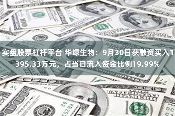 实盘股票杠杆平台 华绿生物：9月30日获融资买入1395.33万元，占当日流入资金比例19.99%