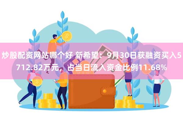 炒股配资网站哪个好 新希望：9月30日获融资买入5712.82万元，占当日流入资金比例11.68%