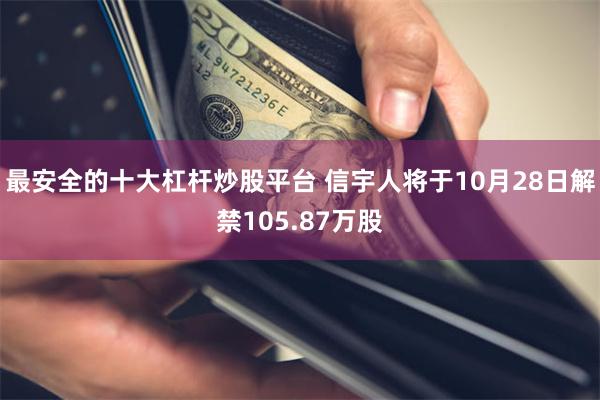 最安全的十大杠杆炒股平台 信宇人将于10月28日解禁105.87万股