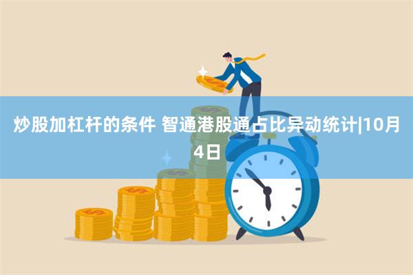 炒股加杠杆的条件 智通港股通占比异动统计|10月4日