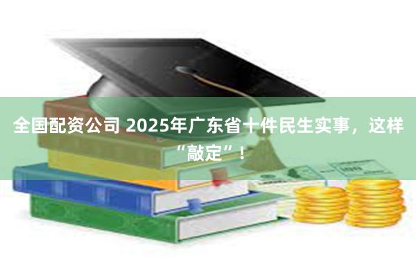 全国配资公司 2025年广东省十件民生实事，这样“敲定”！